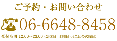 ご予約・お問い合わせ 06-6648-8458 受付時間　12：00〜23：00（定休日　木曜日・月二回の火曜日）